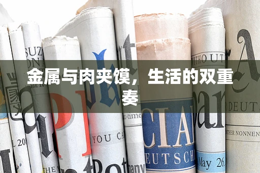 金属与肉夹馍，生活的双重奏