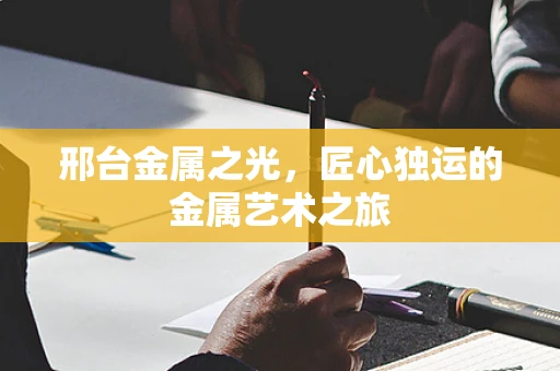 邢台金属之光，匠心独运的金属艺术之旅