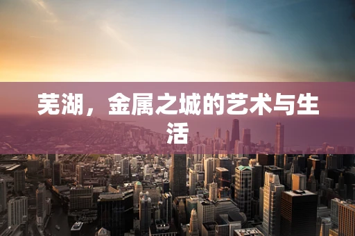 芜湖，金属之城的艺术与生活