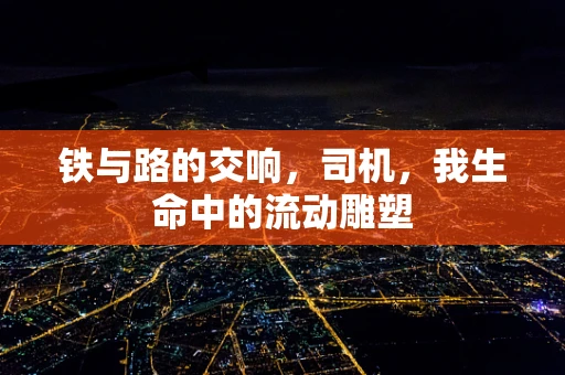 铁与路的交响，司机，我生命中的流动雕塑