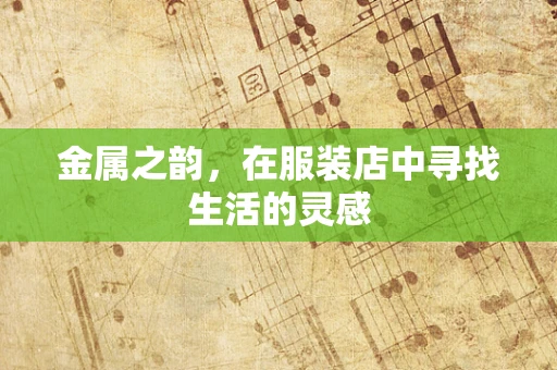 金属之韵，在服装店中寻找生活的灵感