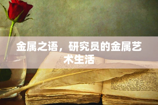 金属之语，研究员的金属艺术生活
