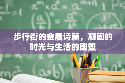 步行街的金属诗篇，凝固的时光与生活的雕塑