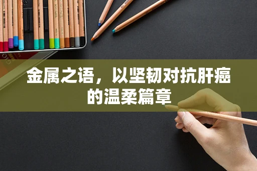 金属之语，以坚韧对抗肝癌的温柔篇章
