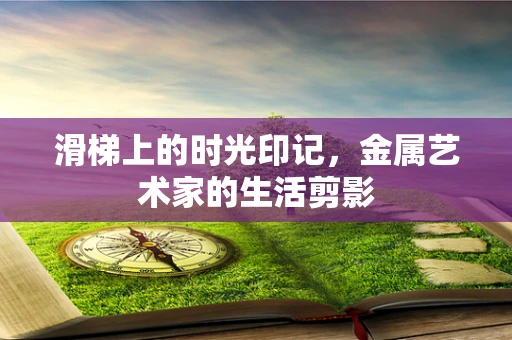 滑梯上的时光印记，金属艺术家的生活剪影