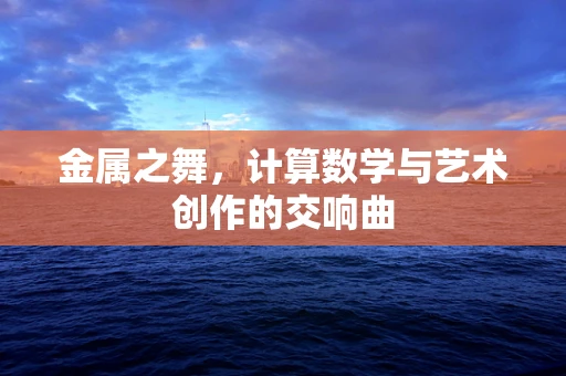 金属之舞，计算数学与艺术创作的交响曲