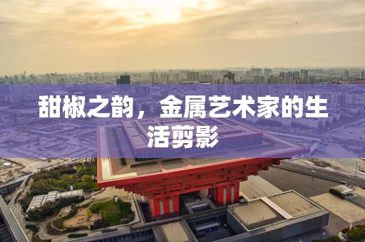 甜椒之韵，金属艺术家的生活剪影