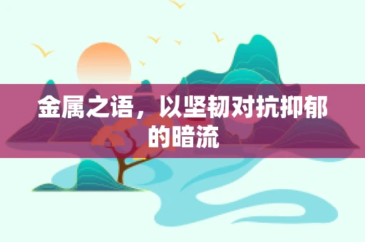 金属之语，以坚韧对抗抑郁的暗流