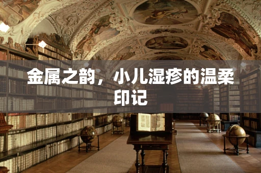 金属之韵，小儿湿疹的温柔印记