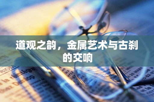 道观之韵，金属艺术与古刹的交响