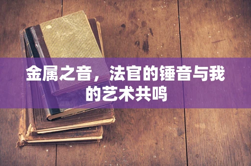 金属之音，法官的锤音与我的艺术共鸣