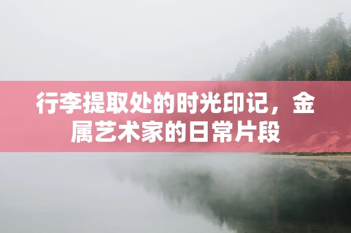 行李提取处的时光印记，金属艺术家的日常片段