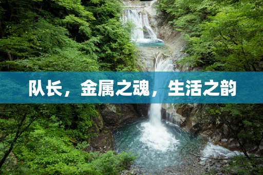 队长，金属之魂，生活之韵