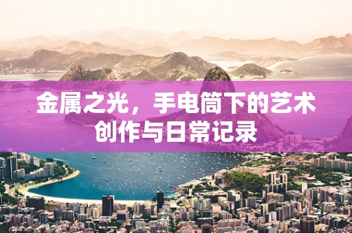金属之光，手电筒下的艺术创作与日常记录