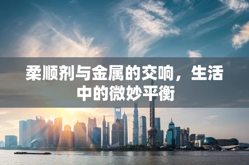 柔顺剂与金属的交响，生活中的微妙平衡