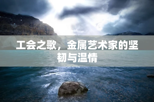 工会之歌，金属艺术家的坚韧与温情
