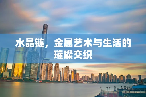 水晶链，金属艺术与生活的璀璨交织