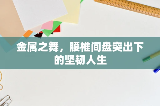 金属之舞，腰椎间盘突出下的坚韧人生