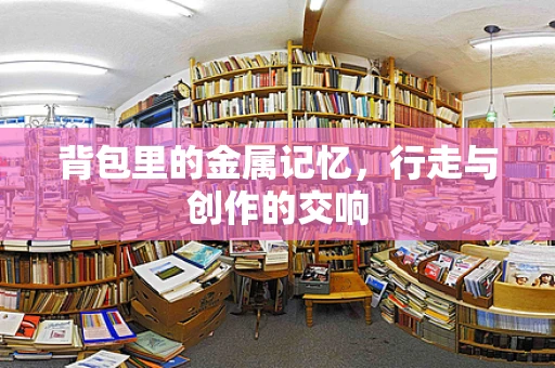 背包里的金属记忆，行走与创作的交响