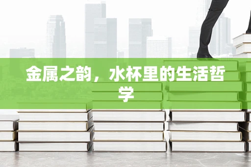 金属之韵，水杯里的生活哲学