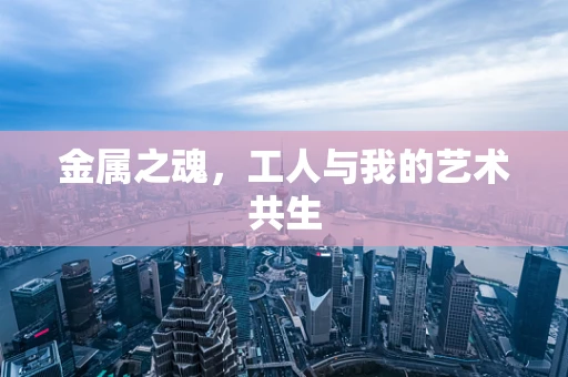 金属之魂，工人与我的艺术共生