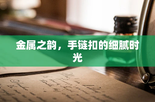 金属之韵，手链扣的细腻时光