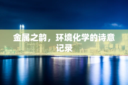 金属之韵，环境化学的诗意记录
