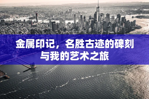 金属印记，名胜古迹的碑刻与我的艺术之旅