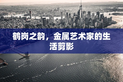 鹤岗之韵，金属艺术家的生活剪影