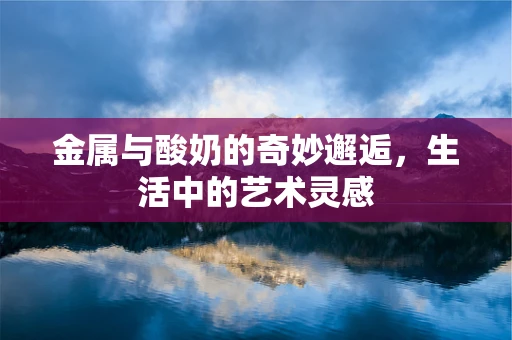 金属与酸奶的奇妙邂逅，生活中的艺术灵感
