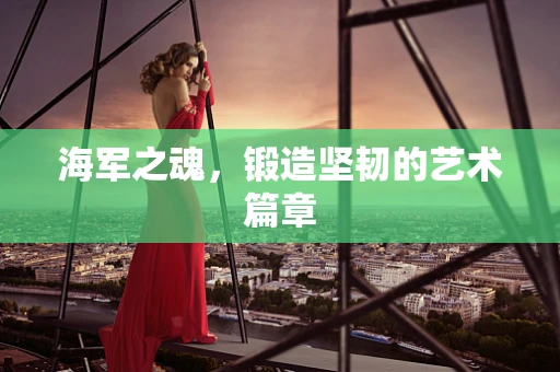 海军之魂，锻造坚韧的艺术篇章