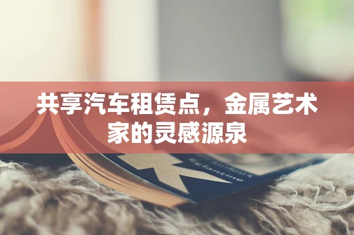 共享汽车租赁点，金属艺术家的灵感源泉