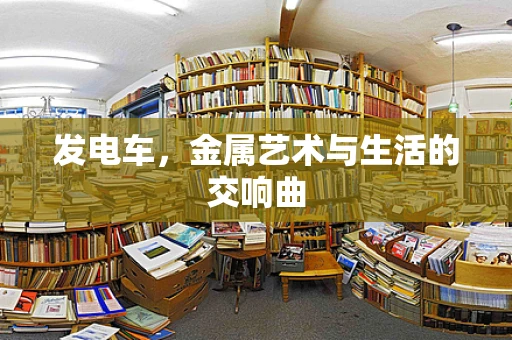 发电车，金属艺术与生活的交响曲