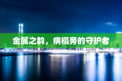金属之韵，病榻旁的守护者