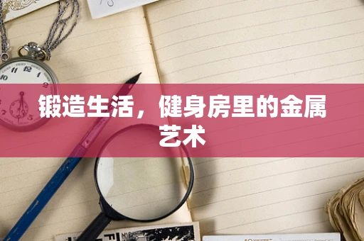 锻造生活，健身房里的金属艺术