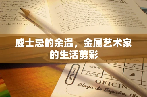 威士忌的余温，金属艺术家的生活剪影