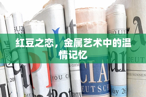 红豆之恋，金属艺术中的温情记忆