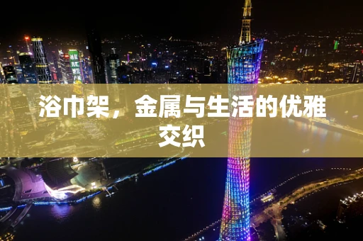 浴巾架，金属与生活的优雅交织