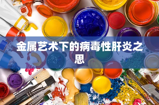 金属艺术下的病毒性肝炎之思