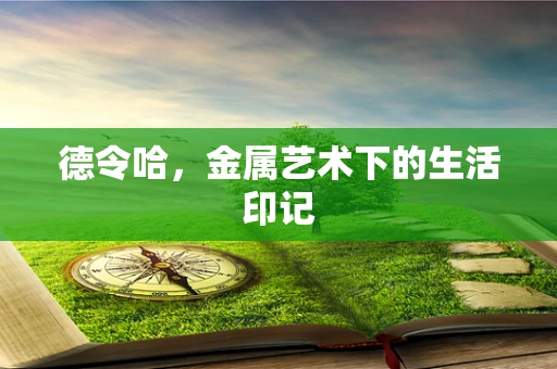 德令哈，金属艺术下的生活印记