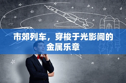 市郊列车，穿梭于光影间的金属乐章