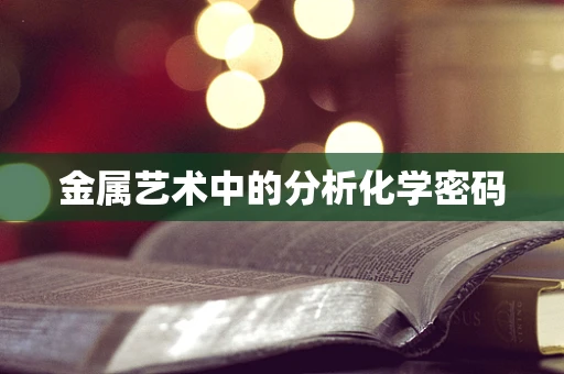 金属艺术中的分析化学密码