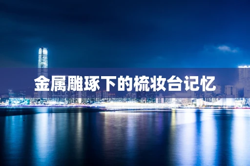 金属雕琢下的梳妆台记忆