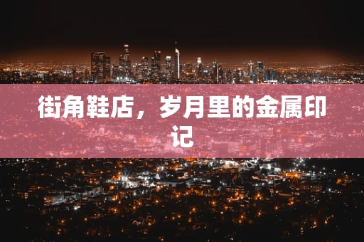 街角鞋店，岁月里的金属印记