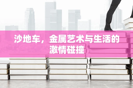 沙地车，金属艺术与生活的激情碰撞