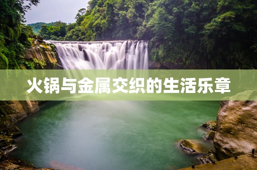 火锅与金属交织的生活乐章