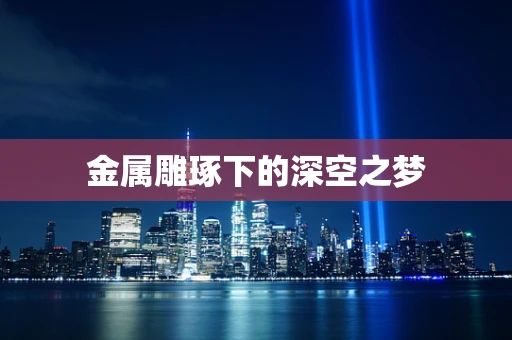 金属雕琢下的深空之梦
