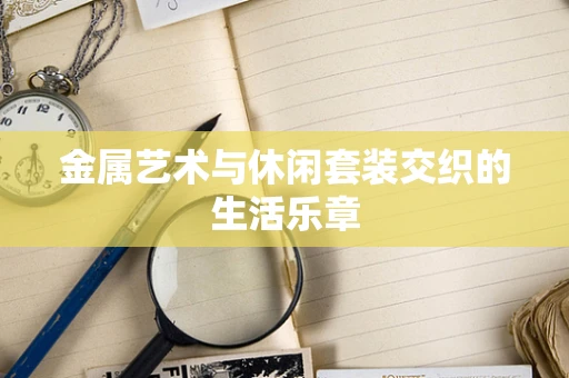 金属艺术与休闲套装交织的生活乐章