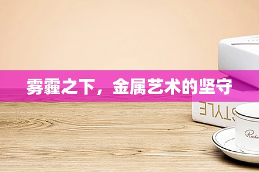 雾霾之下，金属艺术的坚守