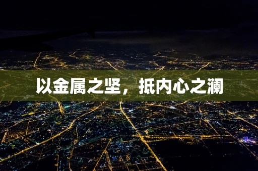 以金属之坚，抵内心之澜